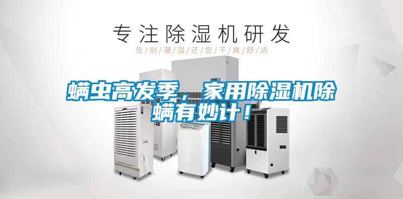 螨蟲(chóng)高發(fā)季，家用除濕機除螨有妙計！