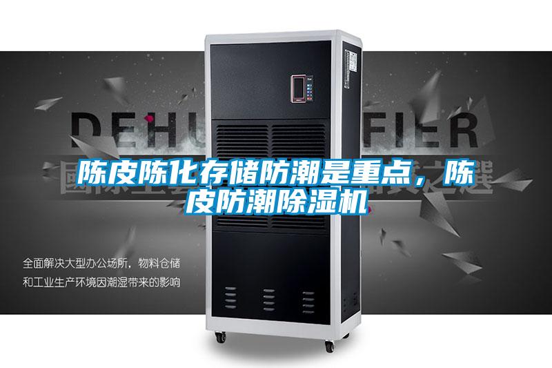 陳皮陳化存儲防潮是重點(diǎn)，陳皮防潮除濕機