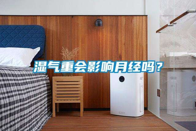 濕氣重會(huì )影響月經(jīng)嗎？