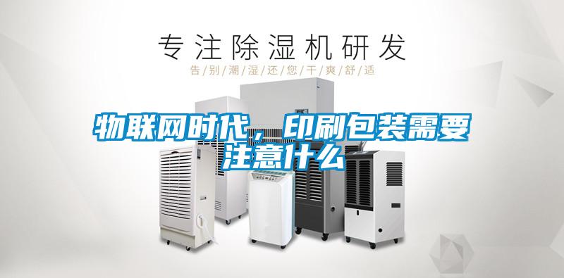 物聯(lián)網(wǎng)時(shí)代，印刷包裝需要注意什么