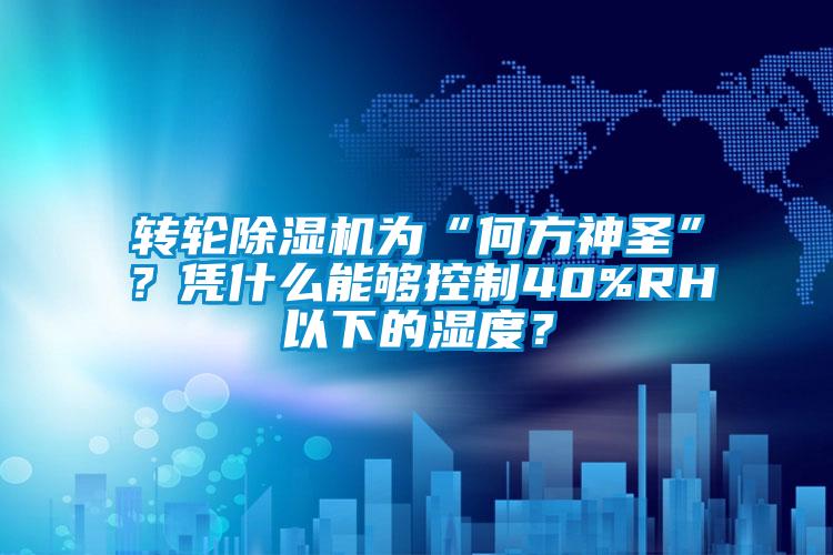 轉輪除濕機為“何方神圣”？憑什么能夠控制40%RH以下的濕度？