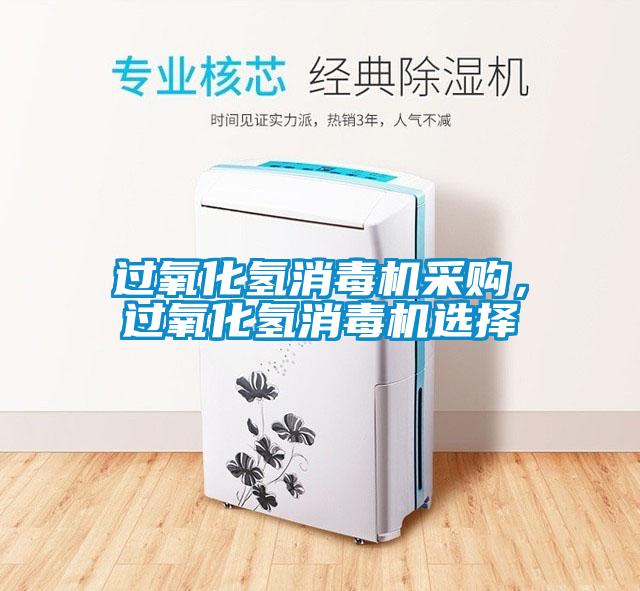 過(guò)氧化氫消毒機采購，過(guò)氧化氫消毒機選擇