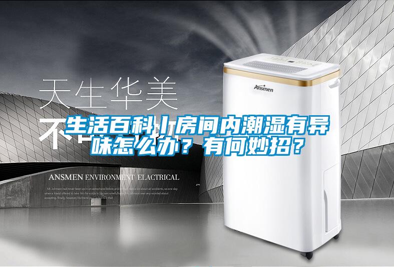 生活百科丨房間內潮濕有異味怎么辦？有何妙招？