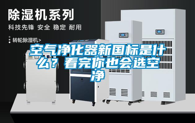 空氣凈化器新國標是什么？看完你也會(huì )選空凈