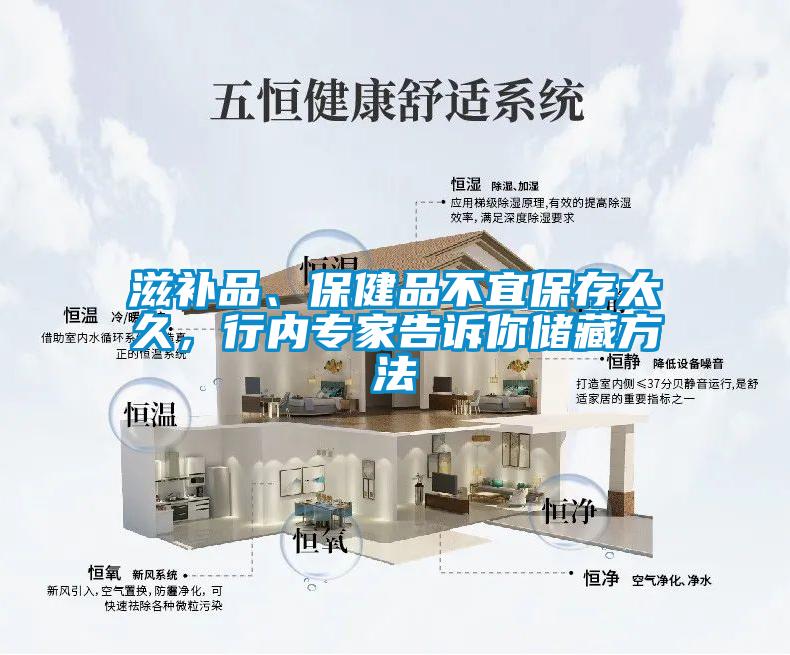 滋補品、保健品不宜保存太久，行內專(zhuān)家告訴你儲藏方法