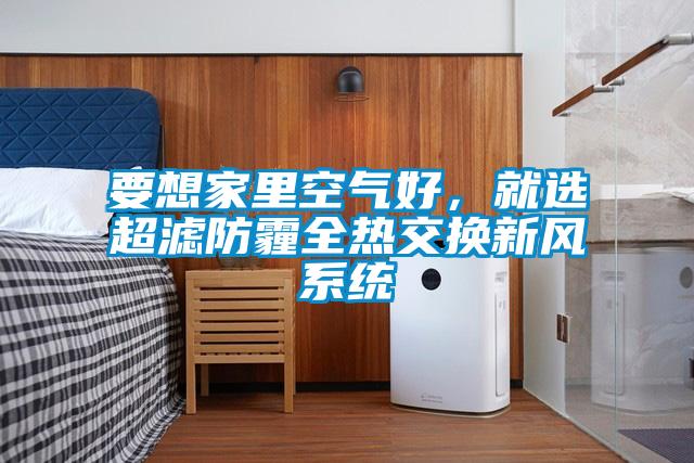 要想家里空氣好，就選超濾防霾全熱交換新風(fēng)系統