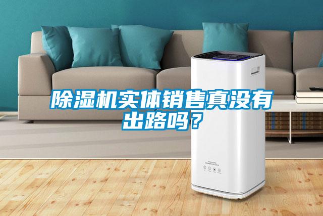 除濕機實(shí)體銷(xiāo)售真沒(méi)有出路嗎？