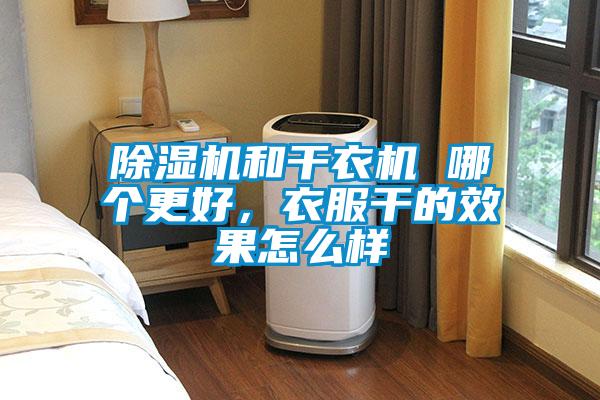 除濕機和干衣機 哪個(gè)更好，衣服干的效果怎么樣