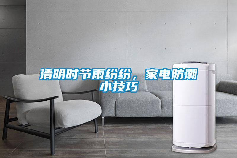 清明時(shí)節雨紛紛，家電防潮小技巧