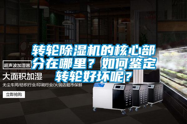 轉輪除濕機的核心部分在哪里？如何鑒定轉輪好壞呢？