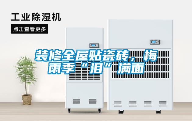 裝修全屋貼瓷磚，梅雨季“淚”滿(mǎn)面