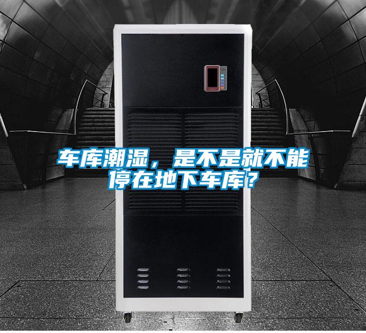 車(chē)庫潮濕，是不是就不能停在地下車(chē)庫？