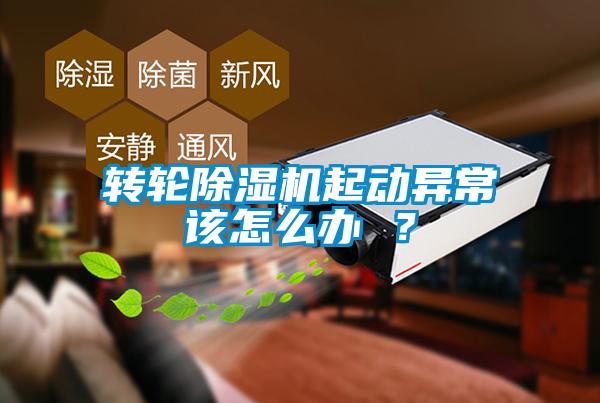轉輪除濕機起動(dòng)異常該怎么辦 ？