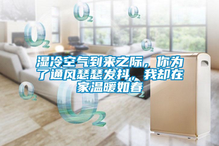 濕冷空氣到來(lái)之際，你為了通風(fēng)瑟瑟發(fā)抖，我卻在家溫暖如春