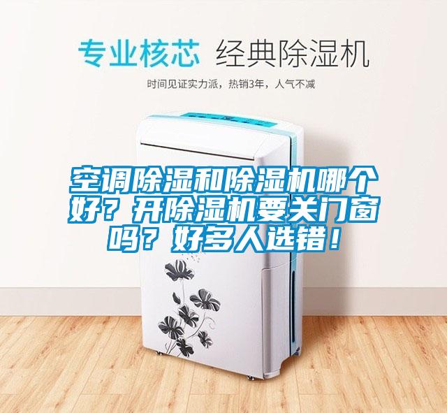 空調除濕和除濕機哪個(gè)好？開(kāi)除濕機要關(guān)門(mén)窗嗎？好多人選錯！