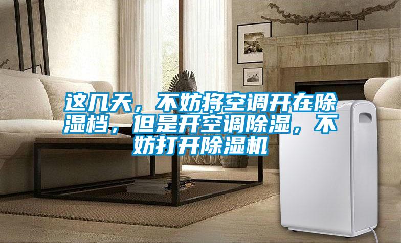 這幾天，不妨將空調開(kāi)在除濕檔，但是開(kāi)空調除濕，不妨打開(kāi)除濕機