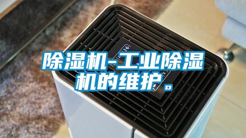 除濕機-工業(yè)除濕機的維護。