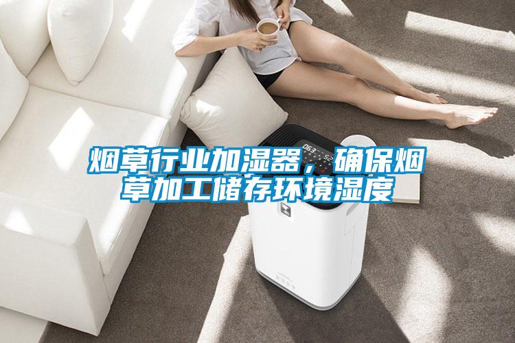 煙草行業(yè)加濕器，確保煙草加工儲存環(huán)境濕度