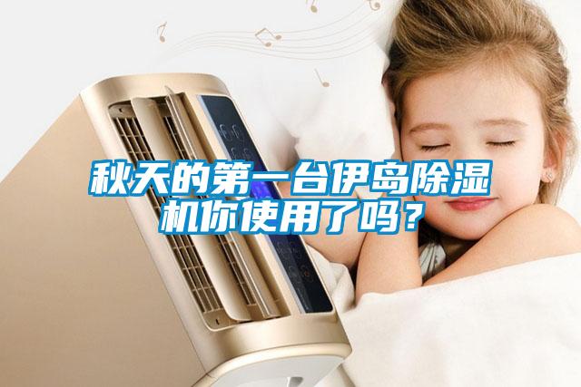 秋天的第一臺伊島除濕機你使用了嗎？