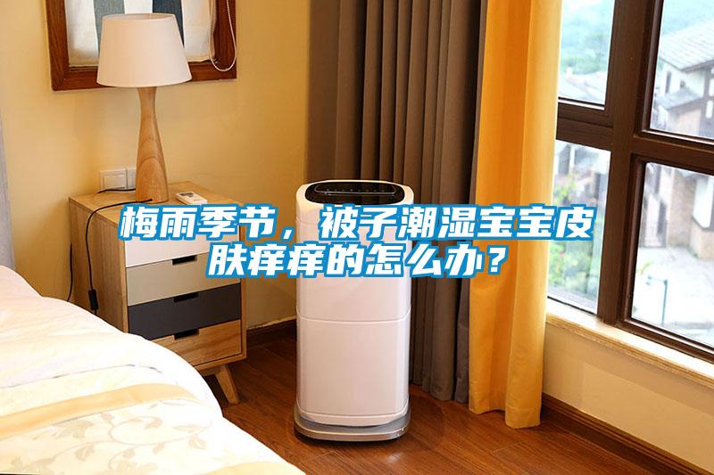 梅雨季節，被子潮濕寶寶皮膚癢癢的怎么辦？