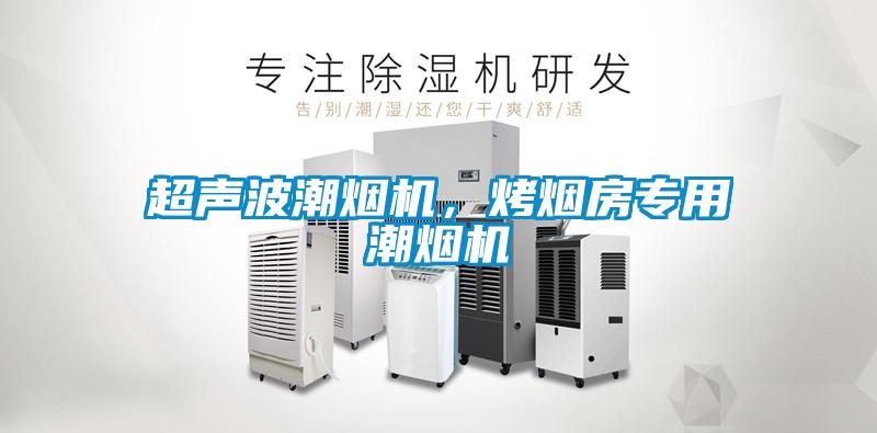 超聲波潮煙機，烤煙房專(zhuān)用潮煙機