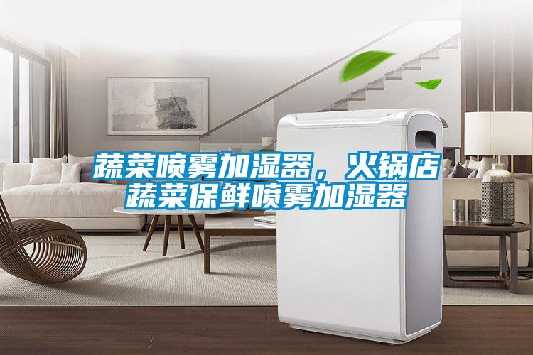 蔬菜噴霧加濕器，火鍋店蔬菜保鮮噴霧加濕器