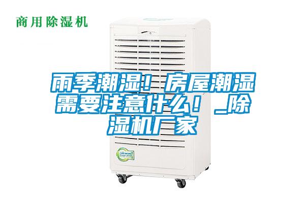 雨季潮濕！房屋潮濕需要注意什么！_除濕機廠(chǎng)家