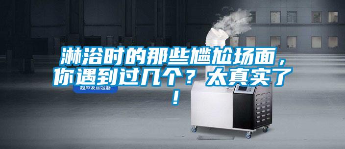 淋浴時(shí)的那些尷尬場(chǎng)面，你遇到過(guò)幾個(gè)？太真實(shí)了！