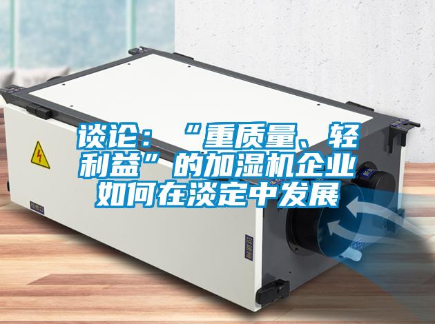 談?wù)摚骸爸刭|(zhì)量、輕利益”的加濕機企業(yè)如何在淡定中發(fā)展