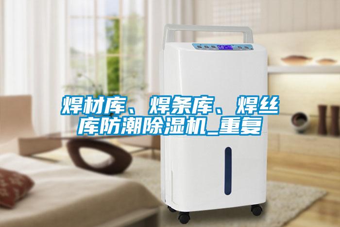 焊材庫、焊條庫、焊絲庫防潮除濕機_重復