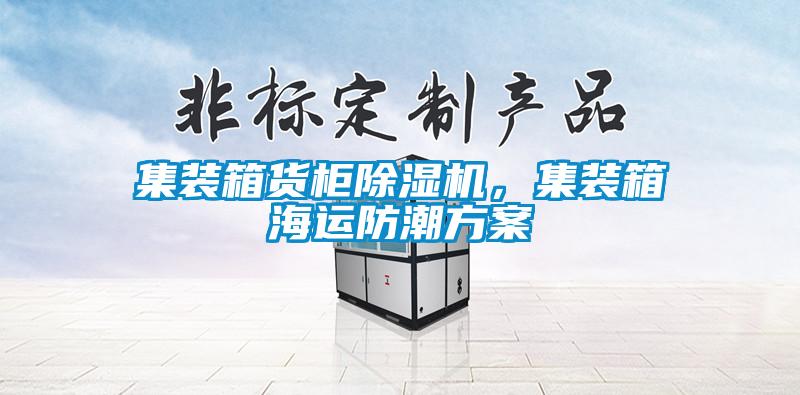 集裝箱貨柜除濕機，集裝箱海運防潮方案