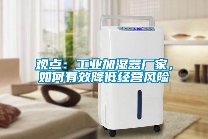觀(guān)點(diǎn)：工業(yè)加濕器廠(chǎng)家，如何有效降低經(jīng)營(yíng)風(fēng)險