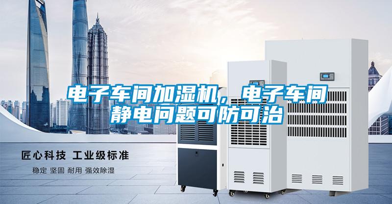 電子車(chē)間加濕機，電子車(chē)間靜電問(wèn)題可防可治