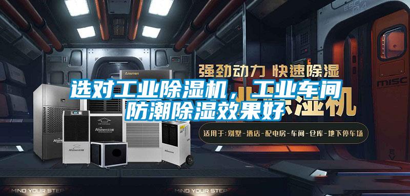 選對工業(yè)除濕機，工業(yè)車(chē)間防潮除濕效果好