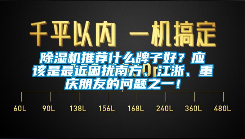 除濕機推薦什么牌子好？應該是最近困擾南方、江浙、重慶朋友的問(wèn)題之一！