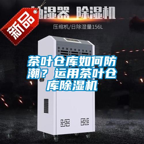 茶葉倉庫如何防潮？運用茶葉倉庫除濕機