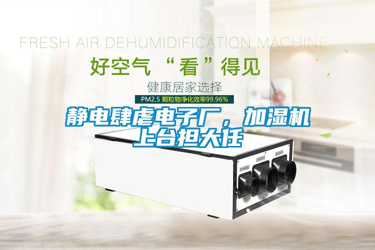 靜電肆虐電子廠(chǎng)，加濕機上臺擔大任
