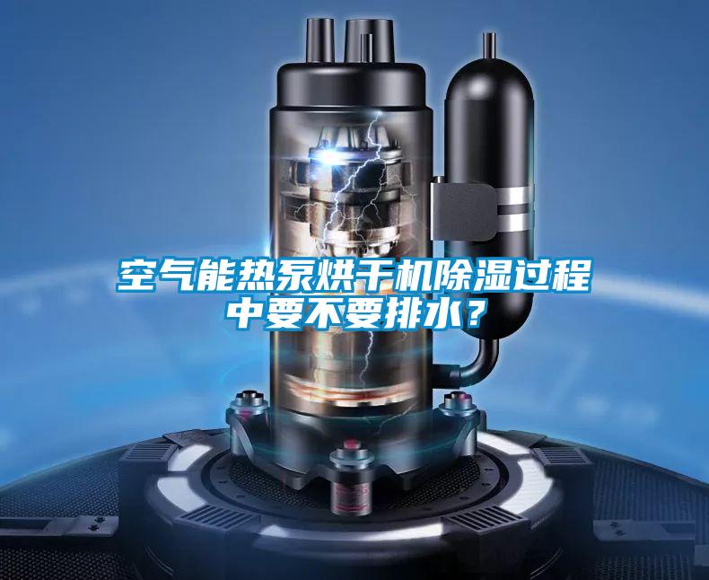 空氣能熱泵烘干機除濕過(guò)程中要不要排水？