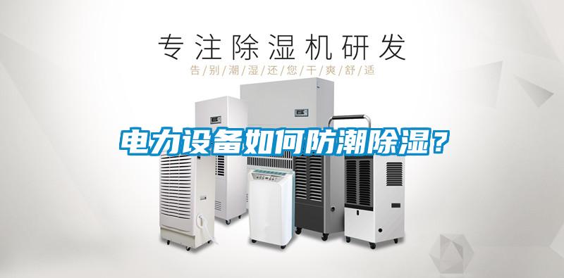 電力設備如何防潮除濕？