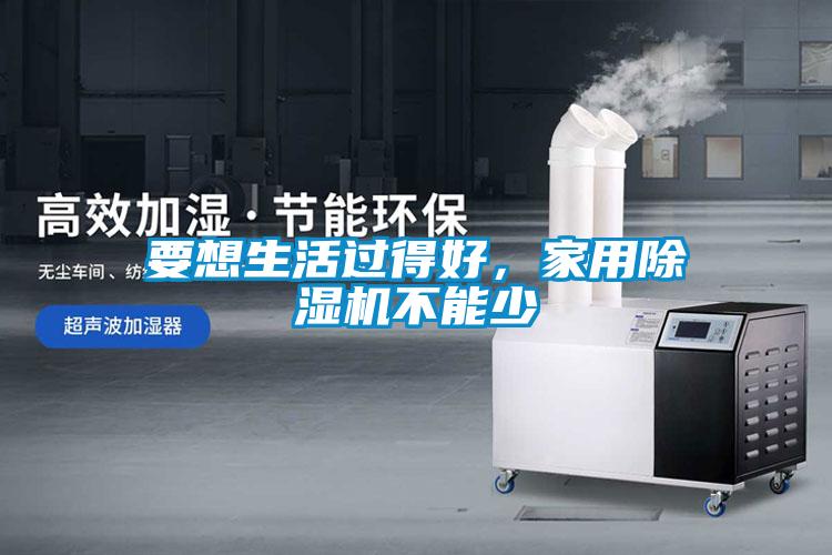 要想生活過(guò)得好，家用除濕機不能少