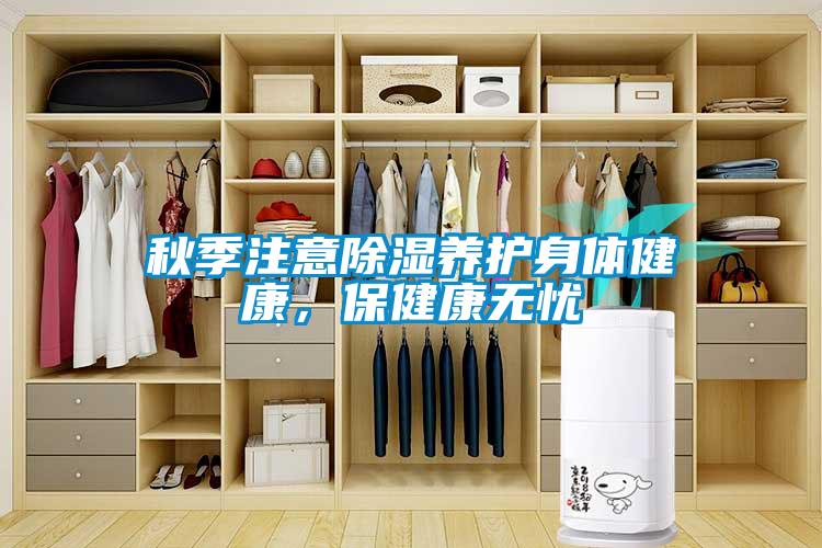 秋季注意除濕養護身體健康，保健康無(wú)憂(yōu)