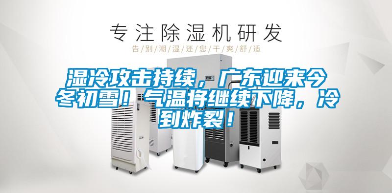 濕冷攻擊持續，廣東迎來(lái)今冬初雪！氣溫將繼續下降，冷到炸裂！