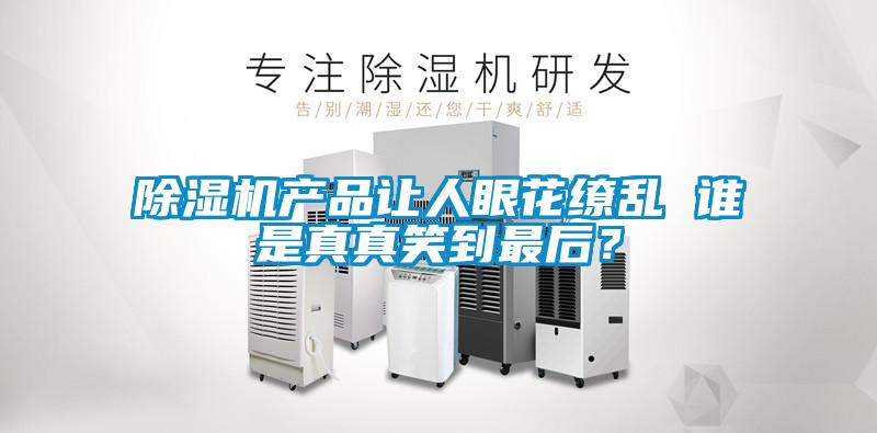 除濕機產(chǎn)品讓人眼花繚亂 誰(shuí)是真真笑到最后？