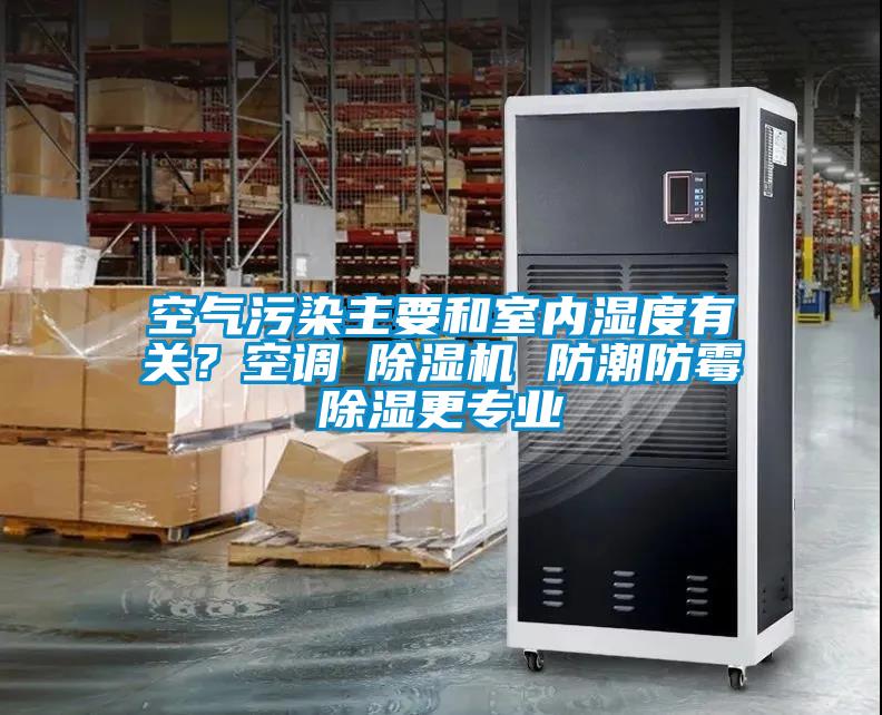 空氣污染主要和室內濕度有關(guān)？空調≠除濕機 防潮防霉除濕更專(zhuān)業(yè)