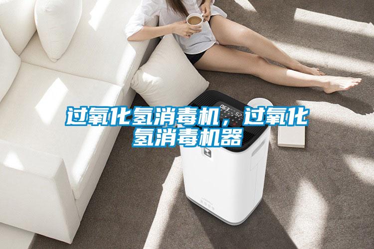 過(guò)氧化氫消毒機，過(guò)氧化氫消毒機器