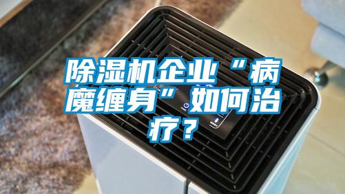 除濕機企業(yè)“病魔纏身”如何治療？