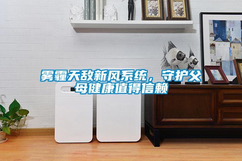 霧霾天敵新風(fēng)系統，守護父母健康值得信賴(lài)