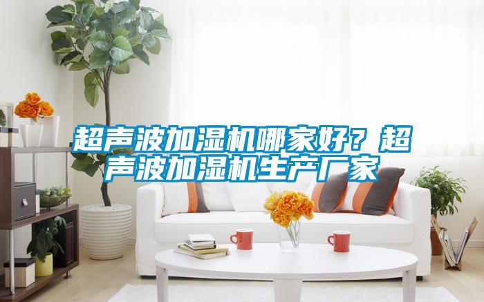 超聲波加濕機哪家好？超聲波加濕機生產(chǎn)廠(chǎng)家