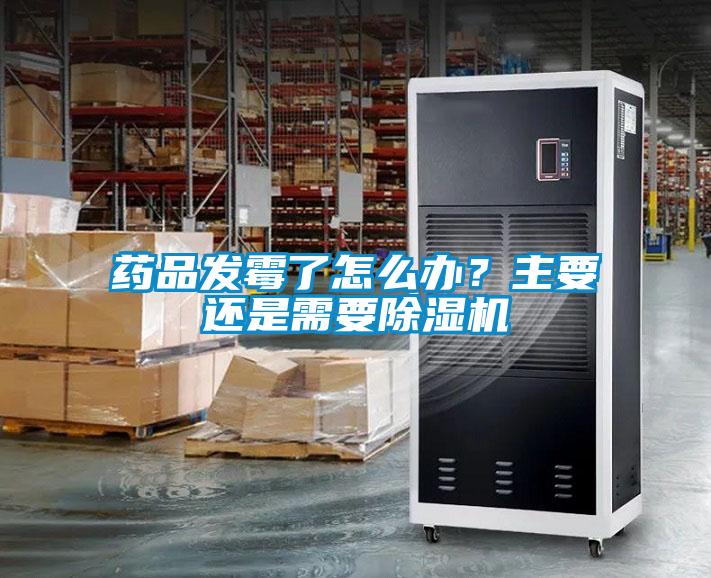 藥品發(fā)霉了怎么辦？主要還是需要除濕機