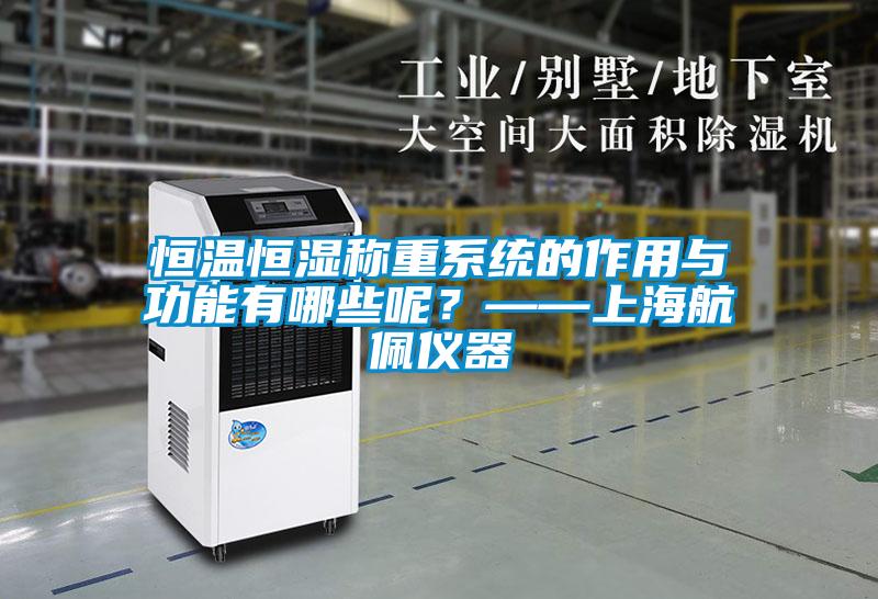 恒溫恒濕稱(chēng)重系統的作用與功能有哪些呢？——上海航佩儀器